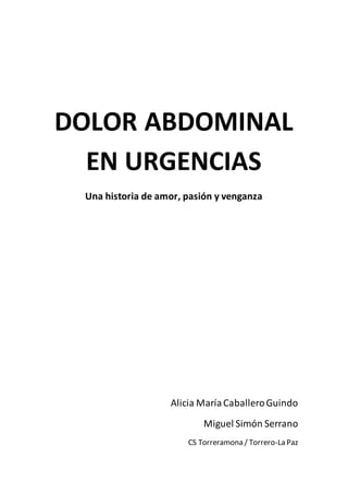 DOLOR ABDOMINAL
EN URGENCIAS
Una historia de amor, pasión y venganza
Alicia MaríaCaballeroGuindo
Miguel Simón Serrano
CS Torreramona / Torrero-La Paz
 