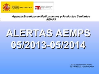 ALERTAS AEMPSALERTAS AEMPS
05/2013-05/201405/2013-05/2014
JOAQUIN URDA ROMACHO
R2 FARMACIA HOSPITALARIA
 