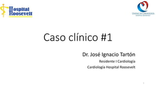 Caso clínico #1
Dr. José Ignacio Tartón
Residente I Cardiología
Cardiología Hospital Roosevelt
1
 