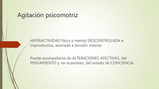 Agitación psicomotriz
HIPERACTIVIDAD física y mental DESCONTROLADA e
improductiva, asociada a tensión interna.
Puede acomp...