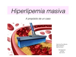 Hiperlipemia masiva
A propósito de un caso
Gemma Pous Benito
Miquel Morera
Marina Ruivo
CS Algemesí
(HULR)
Abril 2014
 