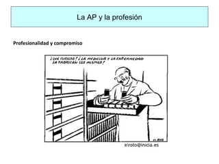 La AP y la profesión
Profesionalidad y compromiso
 