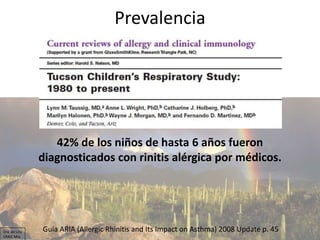 Prevalencia
42% de los niños de hasta 6 años fueron
diagnosticados con rinitis alérgica por médicos.
Guía ARIA (Allergic R...