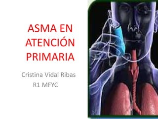 ASMA EN
 ATENCIÓN
 PRIMARIA
Cristina Vidal Ribas
    R1 MFYC
 