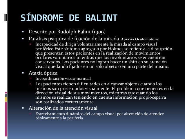 SÍNDROME DE BALINT
 Descrito por Rudolph Balint (1909)
 Parálisis psíquica de fijación de la mirada. Apraxia Oculomotora...
