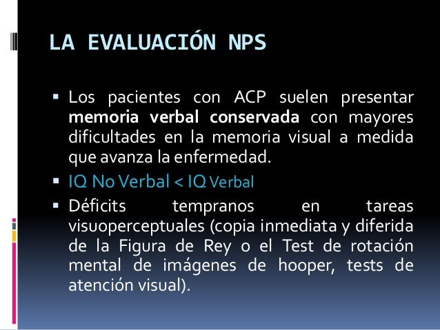 LA EVALUACIÓN NPS
 Los pacientes con ACP suelen presentar
memoria verbal conservada con mayores
dificultades en la memori...