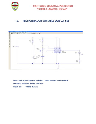 INSTITUCION EDUCATIVA POLITECNICO
“PEDRO A LABARTHE DURAN”
1. TEMPORIZADOR VARIABLE CON C.I. 555
AREA. EDUCACION PARA EL TRABAJO ESPECIALIDAD: ELECTRONICA
DOCENTE: EZEQUIEL REYES GASTELO
GRAD: 2do TURNO: Mañana
 