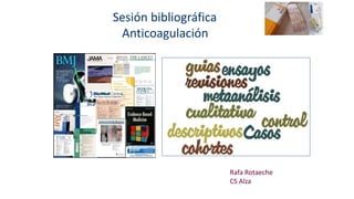 Sesión bibliográfica
Anticoagulación
Rafa Rotaeche
CS Alza
 
