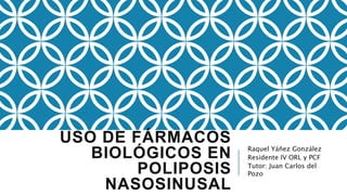 USO DE FÁRMACOS
BIOLÓGICOS EN
POLIPOSIS
NASOSINUSAL
Raquel Yáñez González
Residente IV ORL y PCF
Tutor: Juan Carlos del
Pozo
 