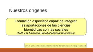 Nuestros orígenes
1969. El nacimiento de la medicina de familia como especialidad
 