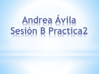 Andrea Ávila
Sesión B Practica2
 