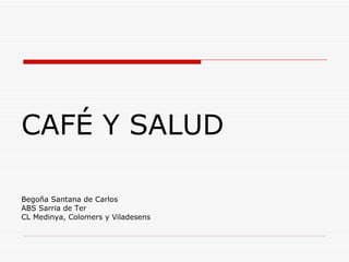 CAFÉ Y SALUD Begoña Santana de Carlos ABS Sarria de Ter CL Medinya, Colomers y Viladesens 