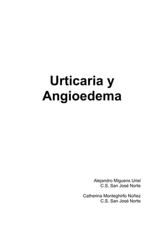 Urticaria y
Angioedema




           Alejandro Miguens Uriel
              C.S. San José Norte

      Catherina Monteghirfo Núñez
              C.S. San José Norte
 