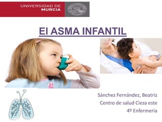 El ASMA INFANTIL
Sánchez Fernández, Beatriz
Centro de salud Cieza este
4º Enfermería
 
