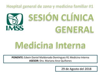 PONENTE: Edwin Daniel Maldonado Domínguez R1 Medicina Interna
ASESOR: Dra. Mariana Arce Quiñones
29 de Agosto del 2018
 