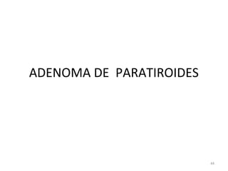 ADENOMA DE PARATIROIDES
44
 