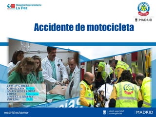 Accidente de motocicleta
LUIS Mª GARCIA
CABALLERO. Médico
MARIA JESUS LOPEZ
LOPEZ. Enfermera
MIGUEL A. MARTIN
POVEDA. TATS
 