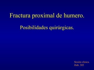 Fractura proximal de humero. Posibilidades quirúrgicas. Sesión clinica. Hab. 305 