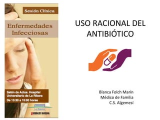 USO RACIONAL DEL
ANTIBIÓTICO
Blanca Folch Marín
Médico de Familia
C.S. Algemesí
 
