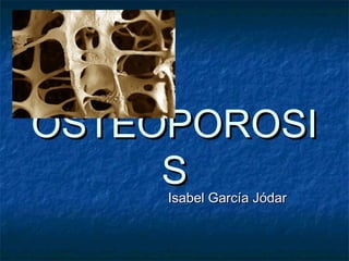 OSTEOPOROSI
S
Isabel García Jódar

 