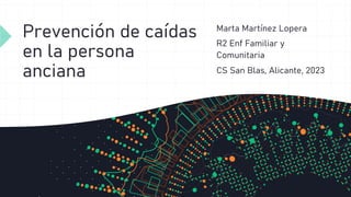 Prevención de caídas
en la persona
anciana
Marta Martínez Lopera
R2 Enf Familiar y
Comunitaria
CS San Blas, Alicante, 2023
 