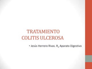 TRATAMIENTO
COLITIS ULCEROSA
  • Jesús Herrero Rivas. R2 Aparato Digestivo.
 