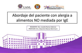 Abordaje del paciente con alergia a
alimentos NO mediada por IgE
RESIDENTE: Dra. Lissette Ramos Valencia
PROFESOR: Dra. Alejandra Macías Weinmann
 