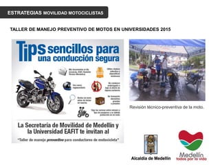 ESTRATEGIAS MOVILIDAD MOTOCICLISTAS
TALLER DE MANEJO PREVENTIVO DE MOTOS EN UNIVERSIDADES 2015
Revisión técnico-preventiva de la moto.
 