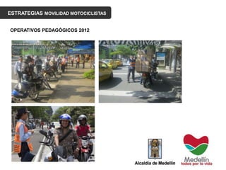 ESTRATEGIAS MOVILIDAD MOTOCICLISTAS
OPERATIVOS PEDAGÓGICOS 2012
 