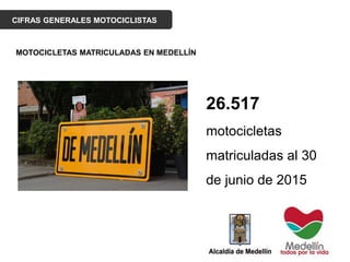 CIFRAS GENERALES MOTOCICLISTAS
MOTOCICLETAS MATRICULADAS EN MEDELLÍN
26.517
motocicletas
matriculadas al 30
de junio de 2015
 