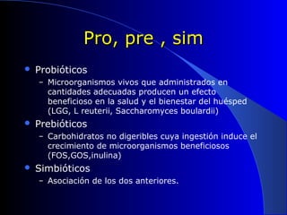 Pro, pre , simPro, pre , sim
 Probióticos
– Microorganismos vivos que administrados en
cantidades adecuadas producen un e...
