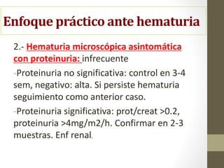 Enfoque práctico ante hematuria
3.- Hematuria microscópica sintomática:
Según síntomas: inespecíficos (febrícula,
pérdida ...