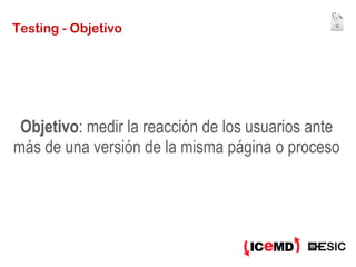 Testing - Objetivo Objetivo : medir la reacción de los usuarios ante más de una versión de la misma página o proceso 