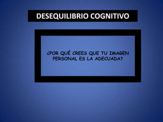 ¿POR QUÉ CREES QUE TU IMAGEN
PERSONAL ES LA ADECUADA?
DESEQUILIBRIO COGNITIVO
 