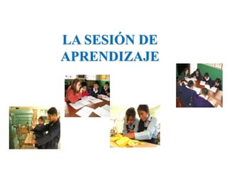 LA SESIÓN DE
APRENDIZAJE
 