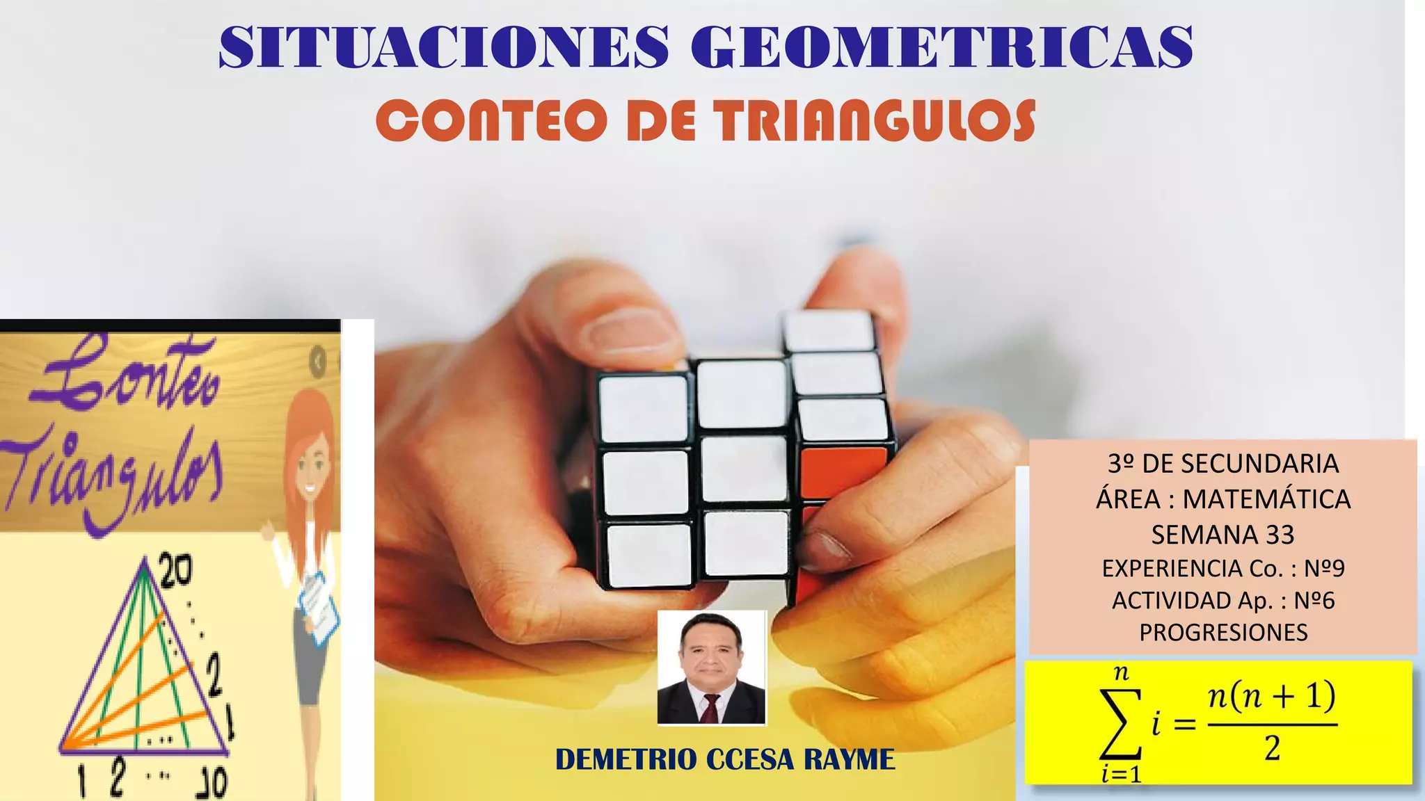 SITUACIONES GEOMETRICAS
CONTEO DE TRIANGULOS
DEMETRIO CCESA RAYME
3º DE SECUNDARIA
ÁREA : MATEMÁTICA
SEMANA 33
EXPERIENCIA Co. : Nº9
ACTIVIDAD Ap. : Nº6
PROGRESIONES