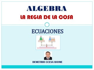 ALGEBRA
LA REGLA DE LA COSA
DEMETRIO CCESA RAYME
ECUACIONES
 