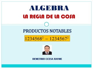 ALGEBRA
LA REGLA DE LA COSA
DEMETRIO CCESA RAYME
PRODUCTOS NOTABLES
12345682
 12345672
 