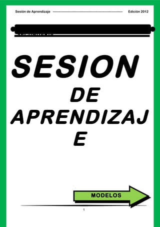 Sesión de Aprendizaje ----------------------------------------------------------------- Edición 2012
SESION
DE
APRENDIZAJ
E
1
MODELOSMODELOS
SESION DE CLASE INICIAL, PRIMARIA Y
SECUNDARIA
 