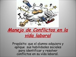 Manejo de Conflictos en la
vida laboral
Propósito: que el alumno adquiera y
aplique sus habilidades sociales
para identificar y resolver
conflictos en su vida laboral.
 