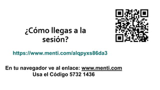 ¿Cómo llegas a la
sesión?
En tu navegador ve al enlace: www.menti.com
Usa el Código 5732 1436
https://www.menti.com/alqpyxs86da3
 