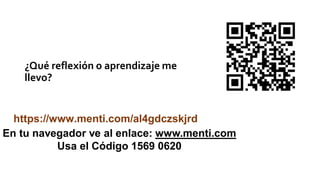 ¿Qué reflexión o aprendizaje me
llevo?
En tu navegador ve al enlace: www.menti.com
Usa el Código 1569 0620
https://www.menti.com/al4gdczskjrd
 