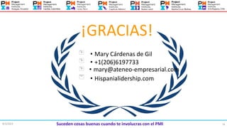 74
8/3/2023 Suceden cosas buenas cuando te involucras con el PMI
¡GRACIAS!
• Mary Cárdenas de Gil
• +1(206)6197733
• mary@ateneo-empresarial.com
• Hispanialidership.com
 