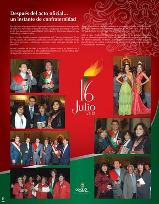 8
Después del acto oficial…
un instante de confraternidad
No figura en el programa oficial pero es uno de los momentos más esperados
de la Sesión de Honor; se trata del Brindis, un agasajo que ofrece el Concejo
en el que las primeras autoridades del Gobierno Municipal departen con
invitados y condecorados.
Esta ocasión, habló primero el presidente del Concejo Municipal, Omar
Rocha, quien, en su brindis, habló de su visión del futuro y de la necesidad
de unirse en torno a objetivos concretos como principal desafío de los
paceños.
Brindó también el alcalde, Luis Revilla, quien enfocó su brindis en la
necesidad y búsqueda de la felicidad humana como una de las motivaciones
de la política al servicio de los ciudadanos.
Luego, las palabras oficiales cedieron al encuentro y charla entre dirigentes
vecinales, diversas personalidades paceñas, el Alcalde y los Concejales a
los que sumó la presencia de nuestras representantes de belleza.
Junto al vino, circularon canapés que fueron deleite de los paladares mientras
que, en diversos lugares del Salón de Honor ubicado en la segunda planta
del teatro Municipal, invitados, autoridades, personajes y misses posaban
para los lentes de medios y fotógrafos en un intento de capturar para siempre
el recuerdo del momento.
8
 