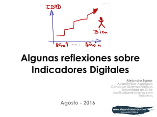 Algunas reflexiones sobre
Indicadores Digitales
Agosto - 2016
Alejandro Barros
Académico Asociado
Centro de Sistemas Públicos
Universidad de Chile
abc@alejandrobarros.com
@abarros
 