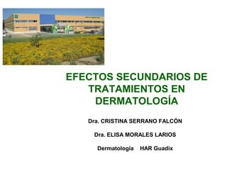 EFECTOS SECUNDARIOS DE
TRATAMIENTOS EN
DERMATOLOGÍA
Dra. CRISTINA SERRANO FALCÓN
Dra. ELISA MORALES LARIOS
Dermatología HAR Guadix
 