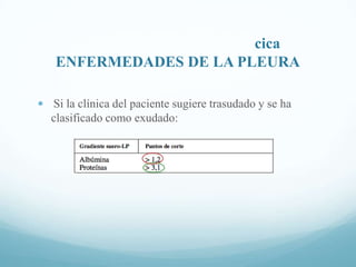 cica
ENFERMEDADES DE LA PLEURA
 Si la clínica del paciente sugiere trasudado y se ha

clasificado como exudado:

 