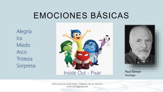 EMOCIONES BÁSICAS
Alegría
Ira
Miedo
Asco
Tristeza
Sorpresa
INTELIGENCIA EMOCIONAL TRABAJO FIN DE MÁSTER
ie.tfm.2023@gmail.com
Paul Ekman
Psicólogo
Inside Out - Pixar
 
