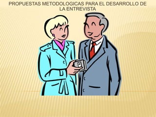 PROPUESTAS METODOLOGICAS PARA EL DESARROLLO DE LA ENTREVISTA 