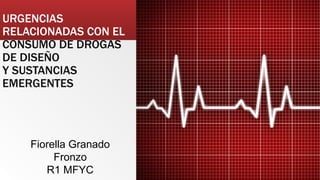 URGENCIAS
RELACIONADAS CON EL
CONSUMO DE DROGAS
DE DISEÑO
Y SUSTANCIAS
EMERGENTES
Fiorella Granado
Fronzo
R1 MFYC
 